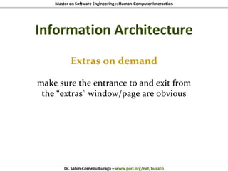 Master on Software Engineering :: Human-Computer Interaction
Dr. Sabin-Corneliu Buraga – www.purl.org/net/busaco
Information Architecture
Extras on demand
make sure the entrance to and exit from
the “extras” window/page are obvious
 