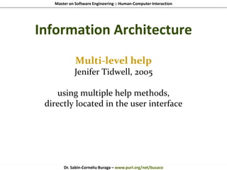 Master on Software Engineering :: Human-Computer Interaction
Dr. Sabin-Corneliu Buraga – www.purl.org/net/busaco
Information Architecture
Multi-level help
Jenifer Tidwell, 2005
using multiple help methods,
directly located in the user interface
 