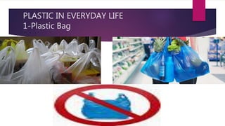 PLASTIC IN EVERYDAY LIFE
1-Plastic Bag
 