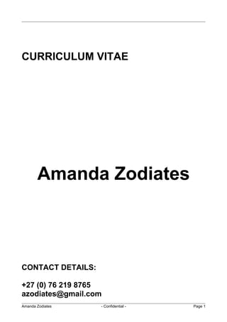 CURRICULUM VITAE
Amanda Zodiates
CONTACT DETAILS:
+27 (0) 76 219 8765
azodiates@gmail.com
Amanda Zodiates - Confidential - Page 1
 