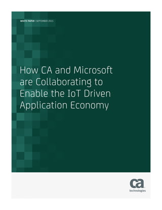 WHITE PAPER | SEPTEMBER 2015
How CA and Microsoft
are Collaborating to
Enable the IoT Driven
Application Economy
 