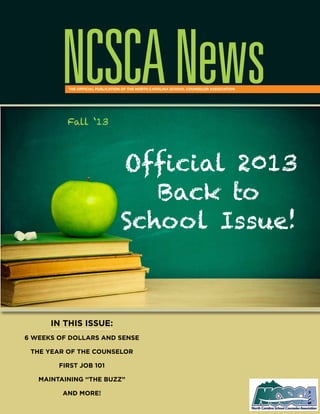 NCSCANewsThe official publication of the NORTH CAROLINA School Counselor Association
Fall ‘13
IN THIS ISSUE:
6 Weeks of Dollars and sense
the year of the counselor
first job 101
maintaining ‘‘the buzz”
and more!
Official 2013
Back to
School Issue!
 