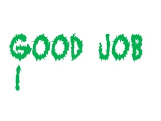 Good Job
!
 