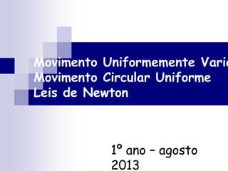 Movimento Uniformemente Varia
Movimento Circular Uniforme
Leis de Newton
1º ano – agosto
2013
 