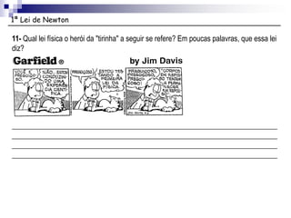 1ª Lei de Newton
11- Qual lei física o herói da "tirinha" a seguir se refere? Em poucas palavras, que essa lei
diz?
________________________________________________________________________
________________________________________________________________________
________________________________________________________________________
________________________________________________________________________
 