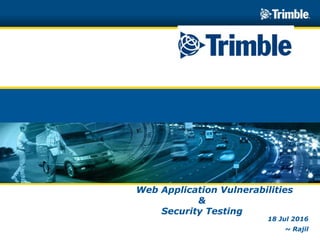 ©2012 Trimble Navigation Limited©2012 Trimble Navigation Limited
Web Application Vulnerabilities
&
Security Testing
18 Jul 2016
~ Rajil
 