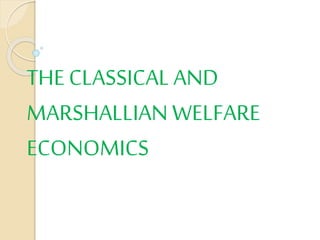 THE CLASSICAL AND
MARSHALLIAN WELFARE
ECONOMICS
 