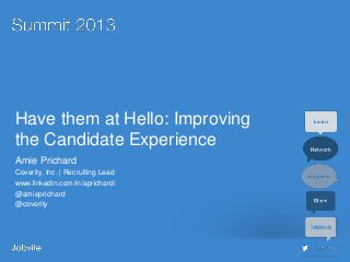 #jobvite13
Have them at Hello: Improving
the Candidate Experience
Amie Prichard
Coverity, Inc. | Recruiting Lead
www.linkedin.com/in/aprichard/
@amieprichard
@coverity
 