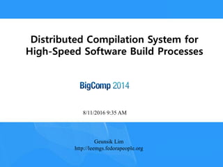 Geunsik Lim
http://leemgs.fedorapeople.org
8/11/2016 9:35 AM
Distributed Compilation System for
High-Speed Software Build Processes
 