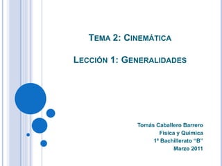 Tema 2: CinemáticaLección 1: Generalidades Tomás Caballero Barrero Física y Química 1º Bachillerato “B” Marzo 2011 