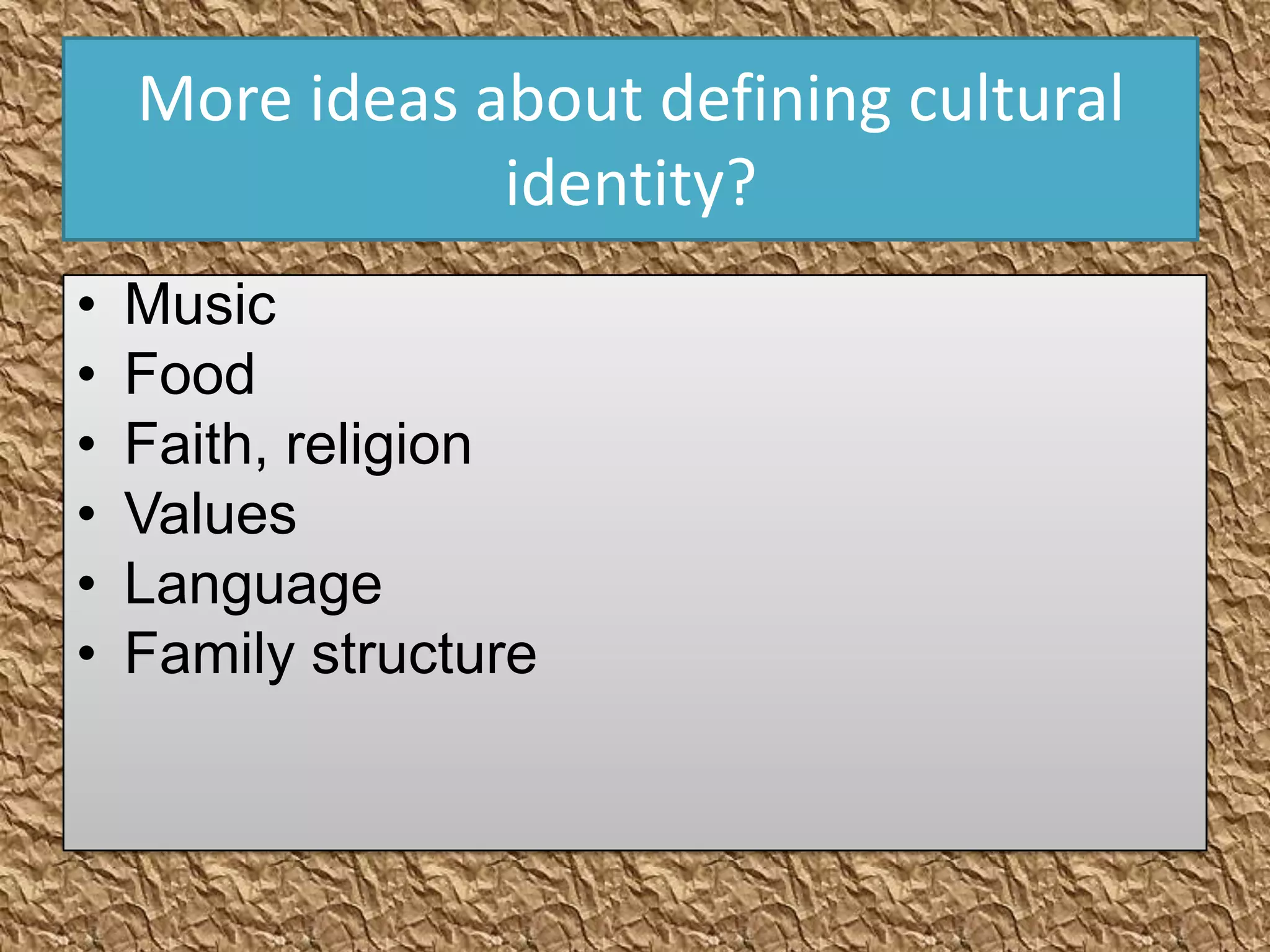 More ideas about defining cultural
                identity?
•   Music
•   Food
•   Faith, religion
•   Values
•   Language
•   Family structure
 
