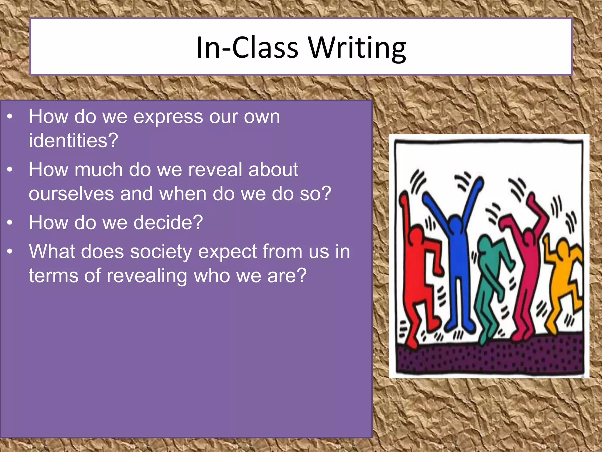 In-Class Writing
• How do we express our own
  identities?
• How much do we reveal about
  ourselves and when do we do so?
• How do we decide?
• What does society expect from us in
  terms of revealing who we are?
 
