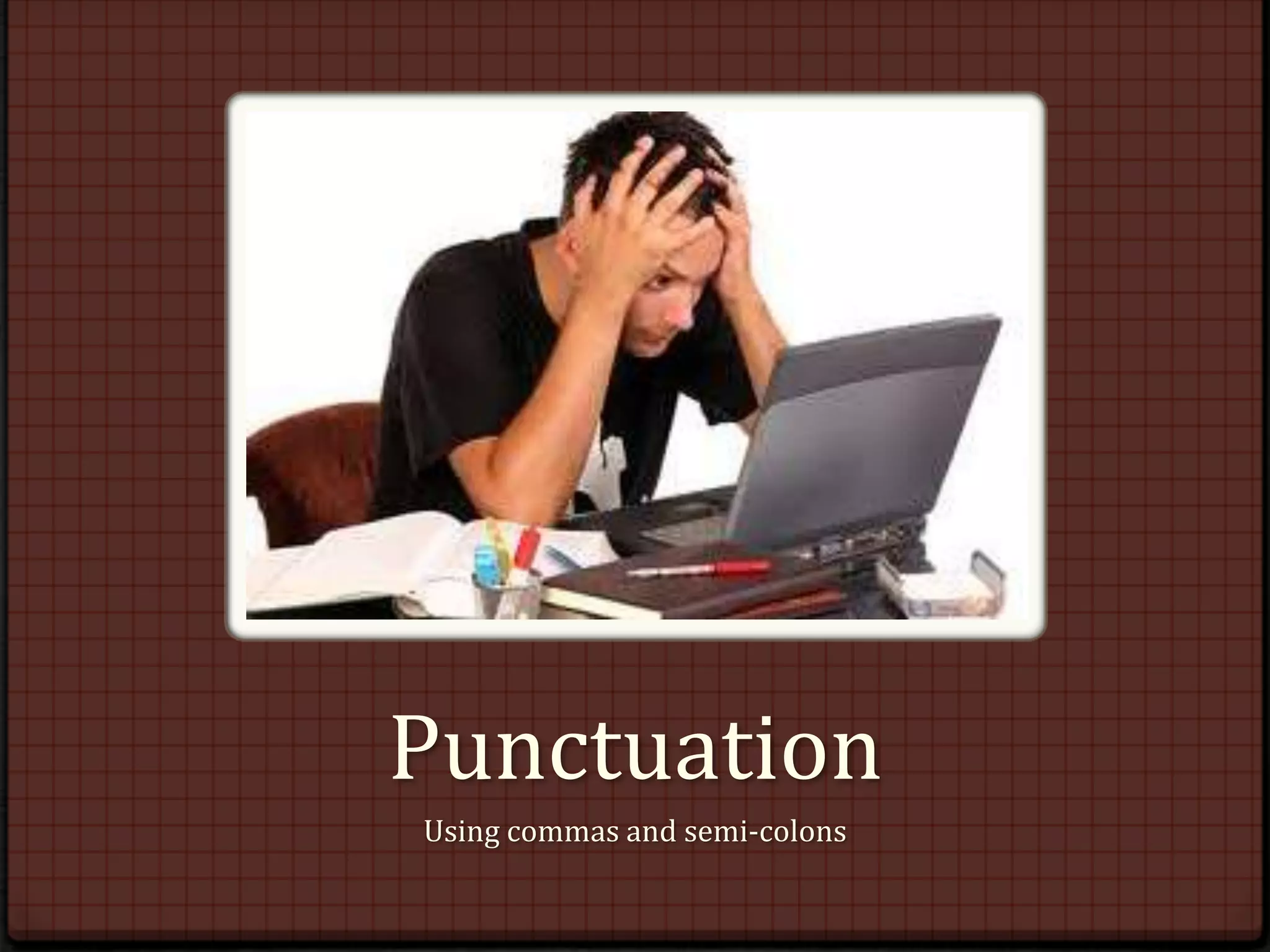 Punctuation
Using commas and semi-colons
 