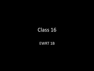 Class 16
EWRT 1B

 