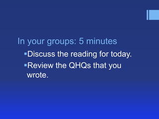In your groups: 5 minutes
 Discuss the reading for today.
 Review the QHQs that you
  wrote.
 