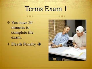 Terms Exam 1
 You have 20
  minutes to
  complete the
  exam.
 Death Penalty 
 