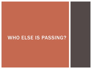WHO ELSE IS PASSING?
 