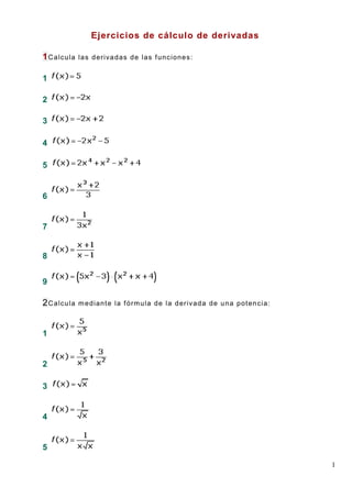 1
Ejercicios de cálculo de derivadas
1Calcula las derivadas de las funciones:
1
2
3
4
5
6
7
8
9
2Calcula mediante la fórmula de la derivada de una potencia:
1
2
3
4
5
 