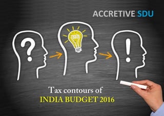INDIA BUDGET
2016-17
Page 1 of 13 Understand the Tax Proposals in detail at www.accretivesdu.tax
ACCRETIVE SDU
ACCRETIVE SDU
 