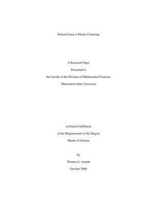 Robust Fuzzy n-Means Clustering
A Research Paper
Presented to
the Faculty of the Division of Mathematical Sciences
Midwestern State University
In Partial Fulfillment
of the Requirements of the Degree
Master of Science
by
Thomas G. Aranda
October 2000
 