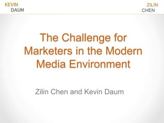 The Challenge for
Marketers in the Modern
Media Environment
Zilin Chen and Kevin Daum
ZILIN
CHEN
 