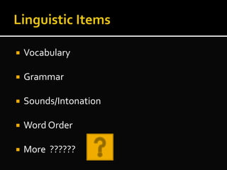  Vocabulary
 Grammar
 Sounds/Intonation
 Word Order
 More ??????
 
