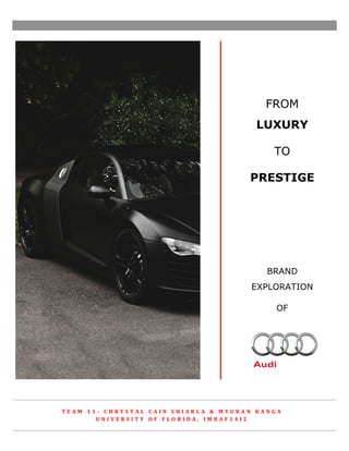 FROM
LUXURY
TO
PRESTIGE
BRAND
EXPLORATION
OF
	
   	
   	
   	
   	
   	
  
T E A M 	
   1 1 -­‐ 	
   C H R Y S T A L 	
   C A I N 	
   S H I A R L A 	
   & 	
   M Y U R A N 	
   K A N G A 	
  
U N I V E R S I T Y 	
   O F 	
   F L O R I D A , 	
   I M B A F 1 4 I 2 	
  
 
