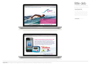 PLEASE NOTE: Out of respect to all the agencies that I’ve worked at, all work shown is confidential. Please do not copy or share. Thank you.
Cancer Research UK
Beating the Big C (Sea)
If you didn’t want to donate a smile,
you could go the extra mile yourself
and purchase the Cancer Research
pedometer and get your friends and
family to sponsor your own journey.
little debCONCEPTUAL DESIGNER
Art Direction Arnoldklp
 