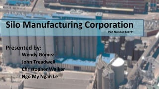 Silo Manufacturing Corporation
Part Number 649781
Presented by:
Wendy Gómez
John Treadwell
Christopher Walker
Ngo My Ngan Le
 