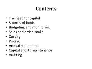 Contents
• The need for capital
• Sources of funds
• Budgeting and monitoring
• Sales and order intake
• Costing
• Pricing
• Annual statements
• Capital and its maintenance
• Auditing
 