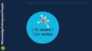1 Be aware 2
Take action
PACCDA 2020: Inputs and Outputs#KnowledgeToEmpowerPeople
 