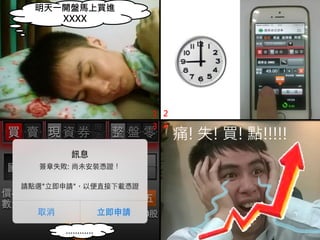 1 2
3 4
明天一開盤馬上買進
XXXX
…………
痛! 失! 買! 點!!!!!
 