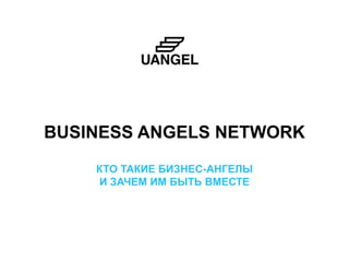 BUSINESS ANGELS NETWORK 
КТО ТАКИЕ БИЗНЕС-АНГЕЛЫ 
И ЗАЧЕМ ИМ БЫТЬ ВМЕСТЕ 
 