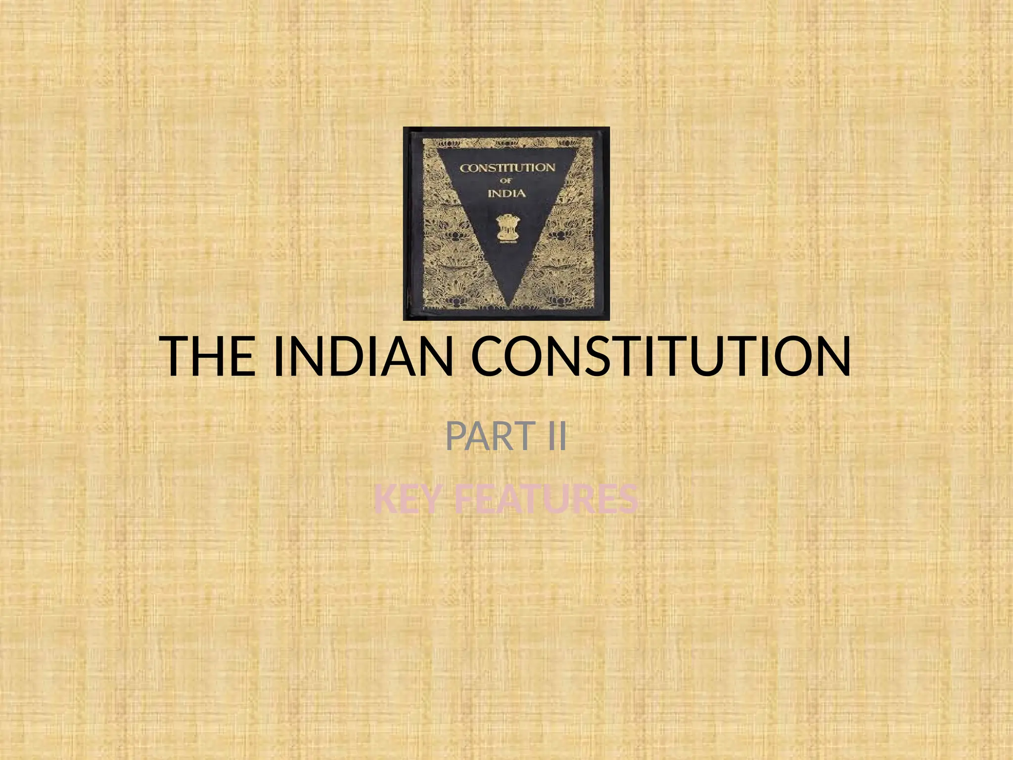 THE INDIAN CONSTITUTION
PART II
KEY FEATURES
 