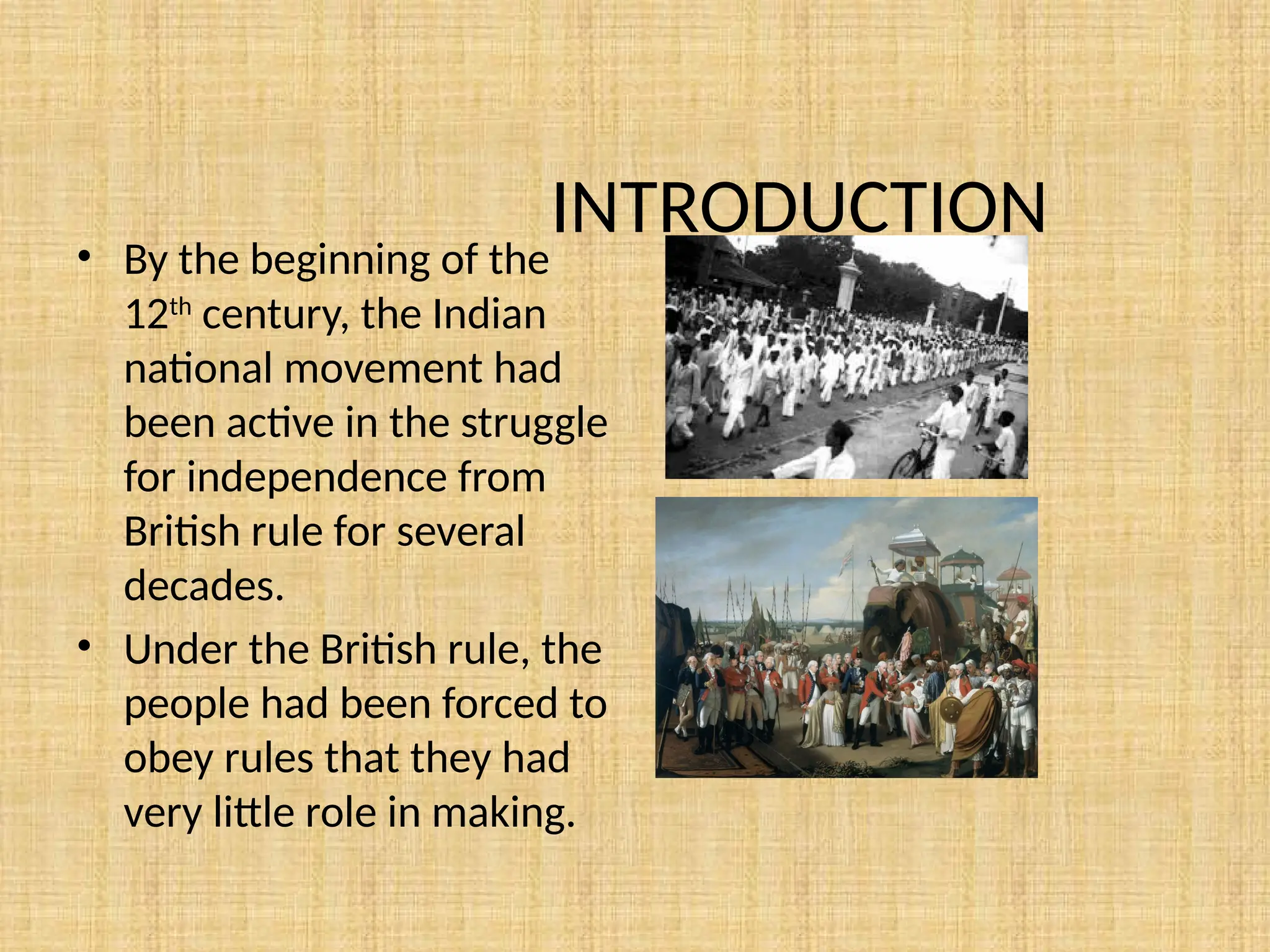 INTRODUCTION
• By the beginning of the
12th
century, the Indian
national movement had
been active in the struggle
for independence from
British rule for several
decades.
• Under the British rule, the
people had been forced to
obey rules that they had
very little role in making.
 