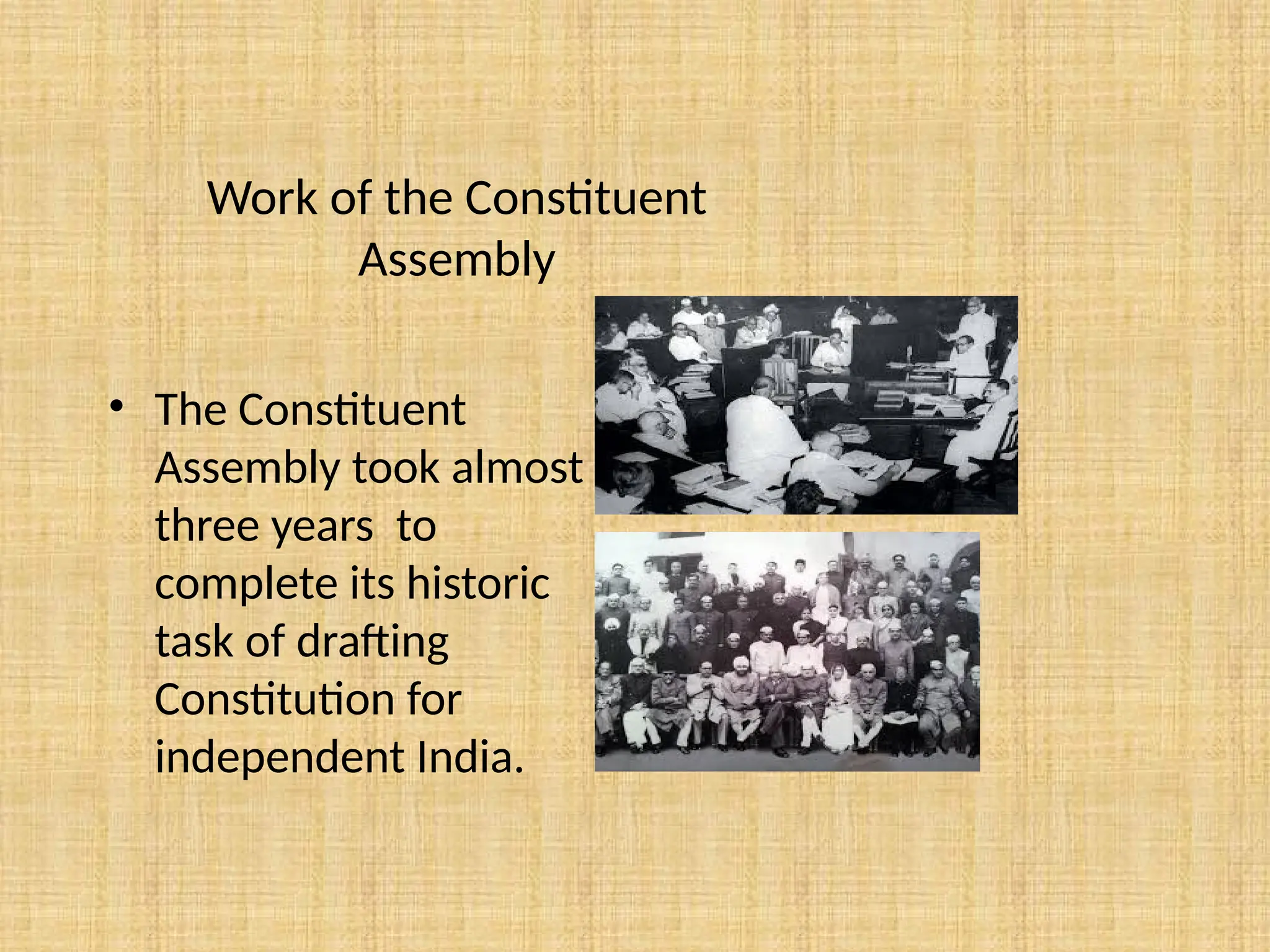 Work of the Constituent
Assembly
• The Constituent
Assembly took almost
three years to
complete its historic
task of drafting
Constitution for
independent India.
 