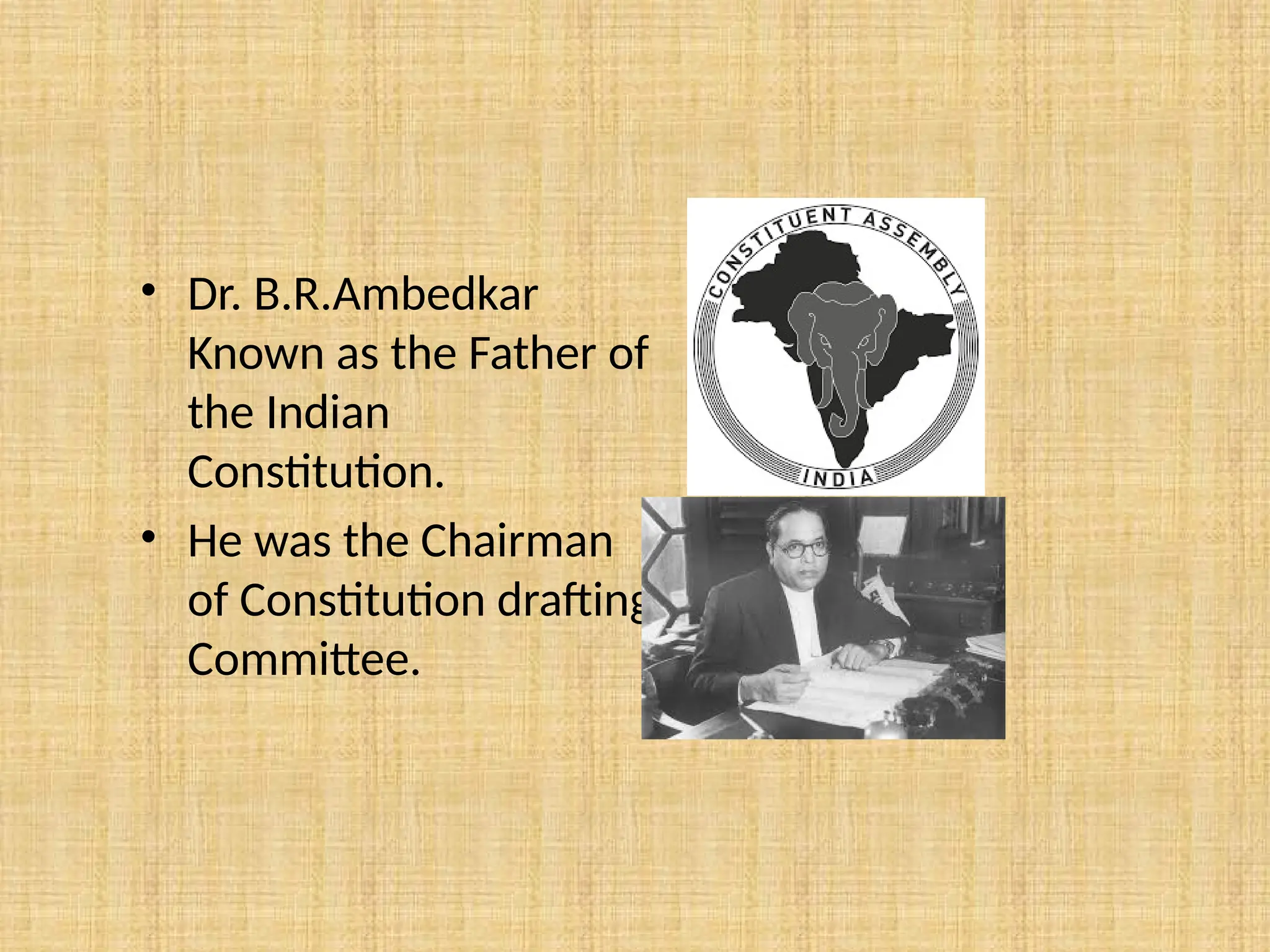 • Dr. B.R.Ambedkar
Known as the Father of
the Indian
Constitution.
• He was the Chairman
of Constitution drafting
Committee.
 