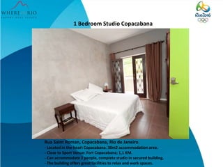 1 Bedroom Studio Copacabana
Rua Saint Roman, Copacabana, Rio de Janeiro.
- Located in the heart Copacabana. 30m2 accommodation area.
- Close to Sport Venue: Fort Copacabana; 1,1 KM.
- Can accommodate 2 people, complete studio in secured building.
- The building offers great facilities to relax and work spaces.
 