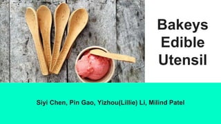 Siyi Chen, Pin Gao, Yizhou(Lillie) Li, Milind Patel
Bakeys
Edible
Utensil
 