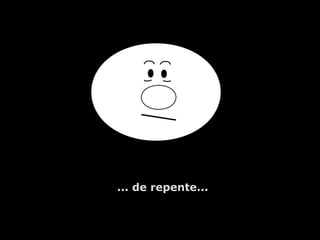 ... de repente...
 
