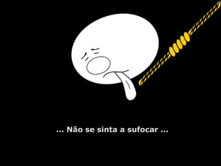 ... Não se sinta a sufocar ...
 