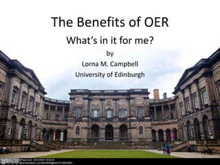 The Benefits of OER
What’s in it for me?
by
Lorna M. Campbell
University of Edinburgh
 