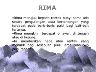RIMA <ul><li>Rima merujuk kepada rentak bunyi sama ada secara pengulangan atau bertentangan yang terdapat pada baris-baris...
