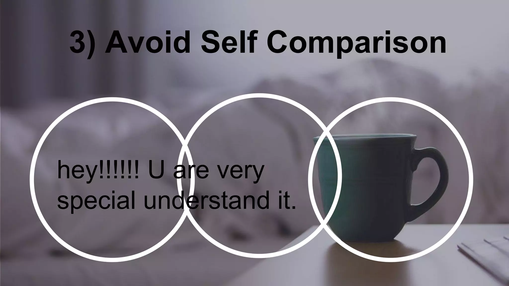 3) Avoid Self Comparison
hey!!!!!! U are very
special understand it.
 