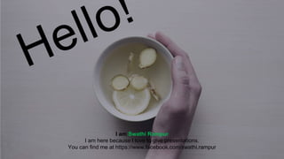 I am Swathi Rampur
I am here because I love to give presentations.
You can find me at https://www.facebook.com/swathi.rampur
 