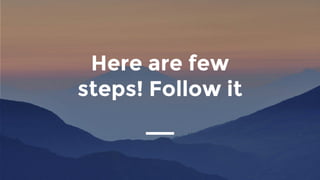 Here are few
steps! Follow it
 