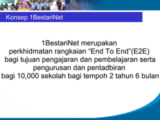 Konsep 1BestariNet



             1BestariNet merupakan
  perkhidmatan rangkaian “End To End”(E2E)
 bagi tujuan pengajaran dan pembelajaran serta
          pengurusan dan pentadbiran
bagi 10,000 sekolah bagi tempoh 2 tahun 6 bulan
 