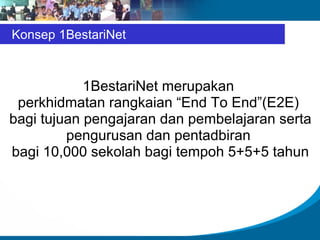 1BestariNet merupakan  perkhidmatan rangkaian “End To End”(E2E)  bagi tujuan pengajaran dan pembelajaran serta pengurusan dan pentadbiran  bagi 10,000 sekolah bagi tempoh 5+5+5 tahun Konsep 1BestariNet 