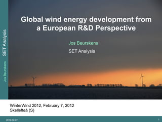 Global wind energy development from
                             a European R&D Perspective
SET Analysis




                                                Jos Beurskens
                                                SET Analysis
  Jos Beurskens




                  WinterWind 2012, February 7, 2012
                  Skellefteå (S)

            2012-02-07                                          1
 