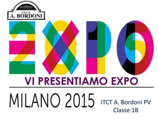 VI PRESENTIAMO EXPO
ITCT A. Bordoni PV
Classe 1B
 